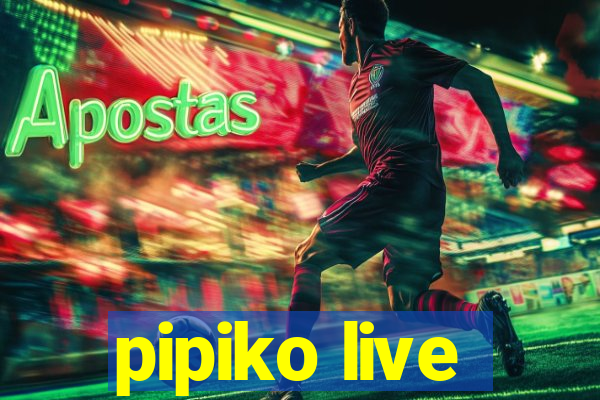 pipiko live